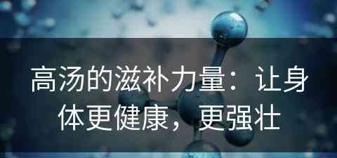 高汤的滋补力量：让身体更健康，更强壮